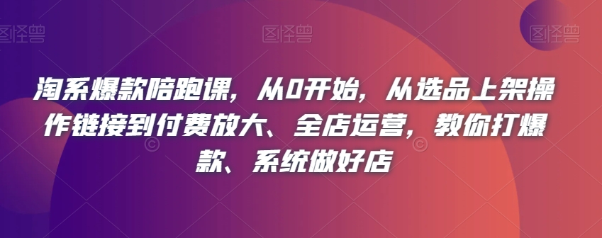 淘系爆款陪跑课，从0开始，从选品上架操作<div class="erphpdown erphpdown-see erphpdown-see-pay erphpdown-content-vip" id="erphpdown" style="display:block">此内容查看价格为<span class="erphpdown-price">5</span>乌龙币<a class="erphpdown-iframe erphpdown-buy" href=https://www.wlxue8.com/wp-content/plugins/erphpdown/buy.php?postid=19116 target="_blank">立即购买</a>，VIP免费<a href="https://www.wlxue8.com/wp-login.php" target="_blank" class="erphpdown-vip erphp-login-must">立即升级</a><div class="erphpdown-tips"><strong><span style="color: #ff0000;">（购买后刷新网页可见下载地址）客服QQ：193213058</span></strong></div></div>链接到付费放大、全店运营，教你打爆款、系统做好店