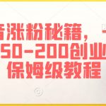 抖音涨粉秘籍，一天引流50-200创业粉，保姆级教程【揭秘】