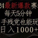2024最新爆款赛道，每天5分钟，手残党也能玩，轻松日入1000+【揭秘】