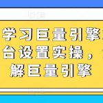 从0-1学习巨量引擎2.0升级版后台设置实操，全面了解巨量引擎