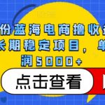 4月份蓝海电商撸收益技术，长期稳定项目，单月利润5000+【揭秘】