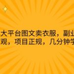 通过几大平台图文卖衣服，副业首选，收入可观，项目正规，几分钟学会实操【揭秘】
