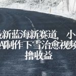 独家最新蓝海新赛道，小白也能学会，AI制作下雪治愈视频，轻松撸收益【揭秘】