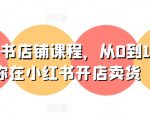 小红书店铺课程，从0到1教你在小红书开店卖货