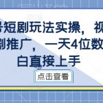 视频号短剧玩法实操，视频号做短剧推广，一天4位数，小白直接上手