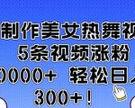 AI制作美女热舞视频 5条视频涨粉10000+ 轻松日入3张