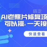 25年最新AI老照片修复项目，手机就可以操，一天接单1k收益