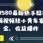 外面卖1580最新快手短视频带货，剪辑视频挂小黄车发布挣佣金，收益爆炸