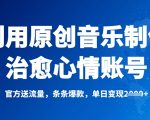 利用原创音乐制作治愈心情账号，条条爆款，单日变现多张