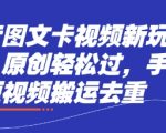 抖音图文卡视频新玩法，原创轻松过，手机短视频搬运去重
