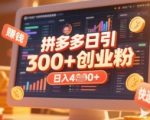 拼多多创业引流项目，每天吸引200+付费创业粉，实现日入多张+稳定收益