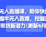 半无人直播课，助你快速掌握半无人直播，挖掘直播带货新潜力(更新4月)