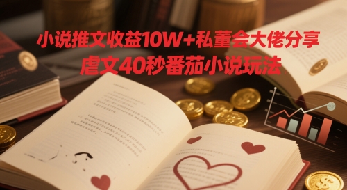 小说推文收益10W+私董会大佬分享[/erphpdown]，虐文40秒番茄小说玩法