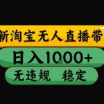 淘宝无人直播带货【最新】，日入10张，独家技术，无违规封号，长期稳定，开播就出单【揭秘】