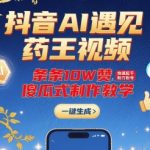 抖音AI遇见药王视频，条条10W赞，快速起千粉万粉号，傻瓜式制作教学