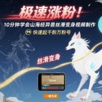 极速涨粉！10分钟学会山海经异兽丝滑变身视频制作，快速起千粉万粉号