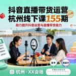 抖音直播带货运营杭州线下课155期，助力提升抖音运营与直播带货能力