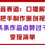 抖音赛道：口播解说，手把手教你制作原创视频，条条作品点赞过千，变现简单