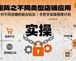 无界矩阵之不同类型店铺应用，教你无界针对不同类型店铺的组合玩法应用，手把手实操搭建计划