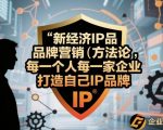 新经济IP品牌营销方法论,每一个人每一家企业都应该打造自己IP品牌 新经济IP品牌营销方法论,每一个人每一家企业都应该打造自己IP品牌