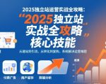 2025独立站运营实战全攻略，一站式掌握独立站运营核心技能