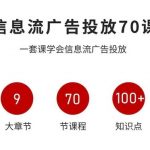 信息流广告投放实战70课，一套课学会信息流广告投放，迄今为止，最系统化教程