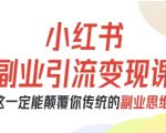 小红书副业引流变现课，从0-1跑通副业项目，这一定能颠覆你传统的副业思维