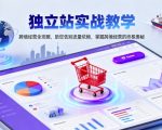 独立站实战教学，跨境经营全攻略，助您告别流量依赖，掌握跨境经营的终极奥