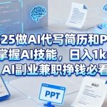 2025做AI代写简历和PPT，掌握AI技能，日入1k+，AI副业兼职挣钱必看