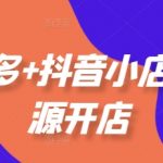 拼多多+抖音小店无货源开店，包括：选品、运营、基础、付费推广、爆款案例等(更新25年10月)