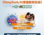 DeepSeek+Al家庭教育实战，一对一AI学霸家教，3天成Ai家教达人，带娃+创收两不误