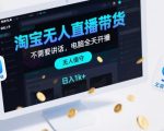淘宝无人直播带货，不需要出镜，不需要讲话，电脑全天开播，轻松上手，日入1k+【揭秘】