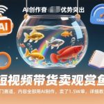 短视频带货卖观赏鱼，冷门赛道，内容全部用AI制作，卖了1.5W单，详细教程