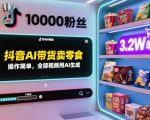 抖音AI带货卖零食，操作简单，全部视频用AI生成，一万粉丝，卖了3.2W单