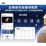 出海成长加速训练营，系统覆盖TikTok出海核心环节，助力把握出海机遇（更新）