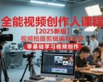 全能视频创作人课程【2025新版】视频拍摄剪辑编导运营，零基础学习视频创作（更新）