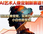 AI艺术人像定制新赛道！引流接单变现，实测日入8张+，小白也能复制