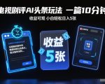 电视剧评AI头条玩法，一篇10分钟，收益可观，小白轻松日入5张+【独家】