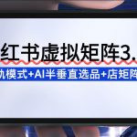 小红书虚拟矩阵3.0：双轨模式+AI半垂直选品+店矩阵