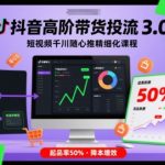 抖音高阶带货投流3.0，短视频千川随心推精细化课程，起品率50%