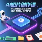 AI短片创作课，从0基础到实战项目落地，开启你的AI创作之路