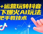 AI+运营玩转抖音，当下爆火AI玩法，手把手教技术（更新26年）