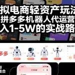 虚拟电商轻资产玩法：拼多多机器人代运营，月入1-5W的实战路径【揭秘】