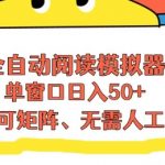全自动阅读模拟器，单窗口50+靠高效流量获取收益，无需人工，可矩阵操作【揭秘】