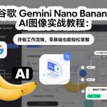 谷歌Gemini Nano Banana AI图像实战教程：终极工作流程，零基础也能轻松掌握