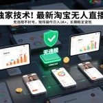 独家技术！最新淘宝无人直播：无违规不封号，矩阵操作日入1K+，长期稳定变现【揭秘】