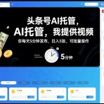 头条号AI托管，我提供视频，你每天5分钟发布，日入5张，可批量操作【揭秘】