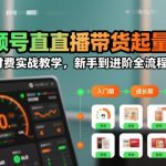视频号直播带货起量与微付费实战教学，新手到进阶全流程（更新）