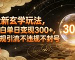 全新玄学玩法，小白单日变现3张+，合规引流不违规不封号