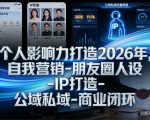 个人影响力打造2026年，自我营销-朋友圈人设-IP打造-公域私域-商业闭环